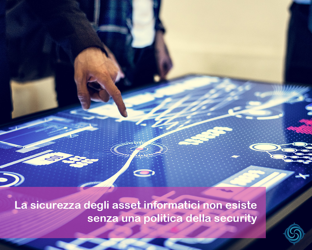 La sicurezza degli asset informatici non esiste senza una politica della sicurezza.